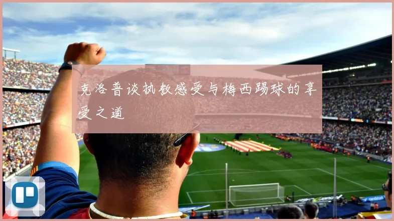 克洛普谈执教感受与梅西踢球的享受之道