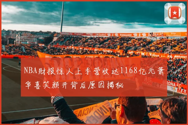 NBA财报惊人上季营收达1168亿元萧华喜笑颜开背后原因揭秘