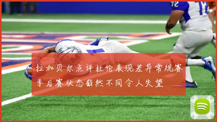 拉加贝尔点评杜伦表现差异常规赛季后赛状态截然不同令人失望