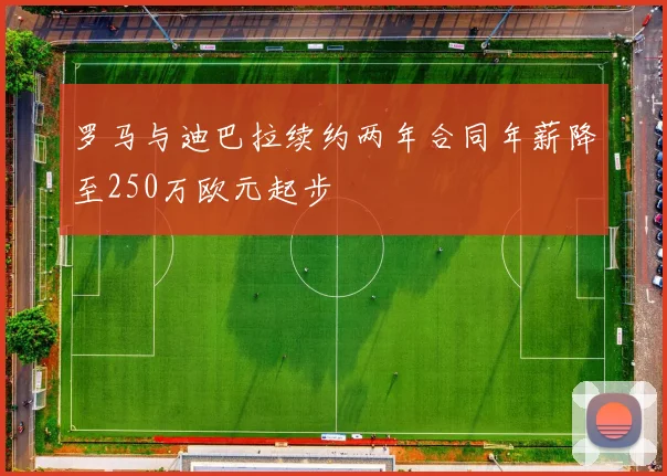 罗马与迪巴拉续约两年合同年薪降至250万欧元起步