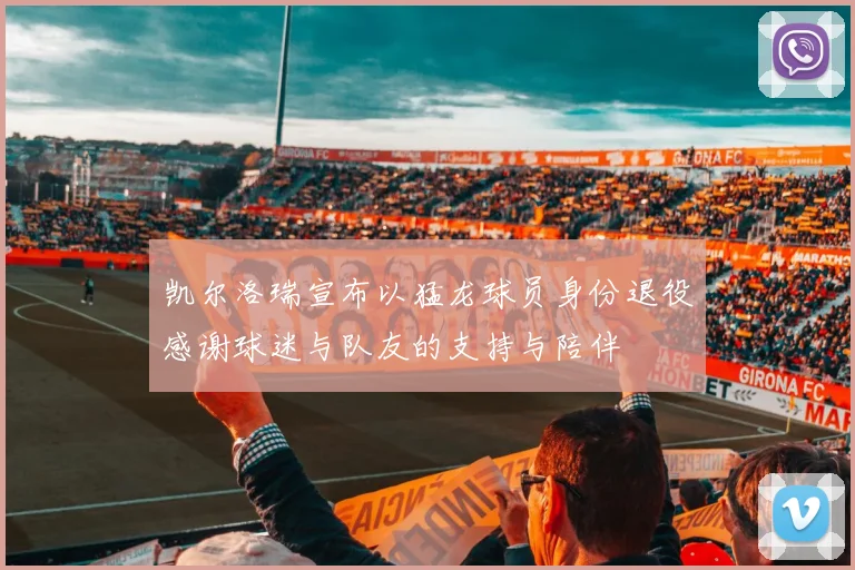 凯尔洛瑞宣布以猛龙球员身份退役感谢球迷与队友的支持与陪伴