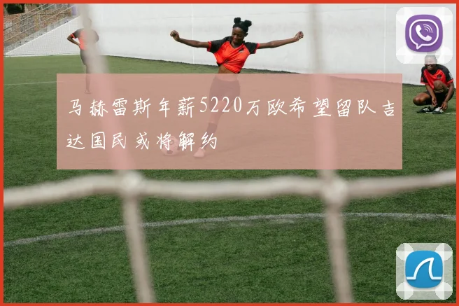 马赫雷斯年薪5220万欧希望留队吉达国民或将解约