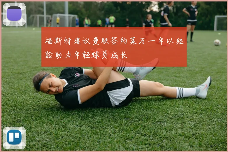福斯特建议曼联签约莱万一年以经验助力年轻球员成长