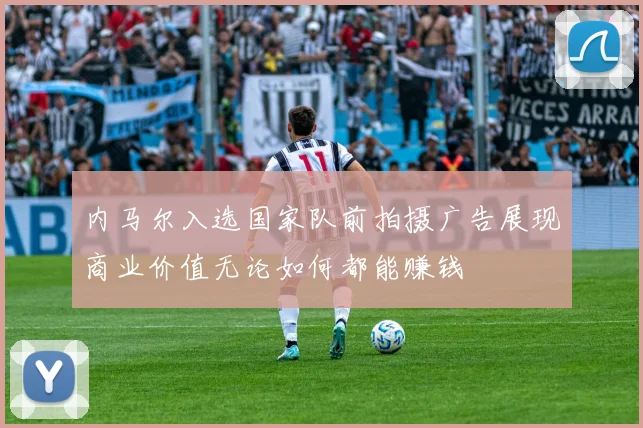 内马尔入选国家队前拍摄广告展现商业价值无论如何都能赚钱