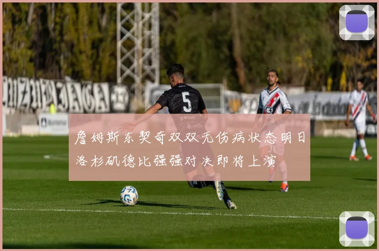 詹姆斯东契奇双双无伤病状态明日洛杉矶德比强强对决即将上演