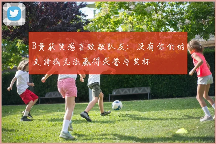 B费获奖感言致敬队友：没有你们的支持我无法赢得荣誉与奖杯