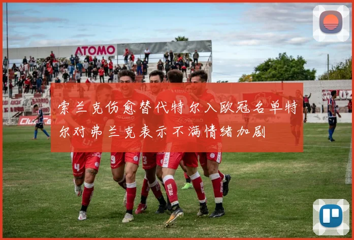 索兰克伤愈替代特尔入欧冠名单特尔对弗兰克表示不满情绪加剧