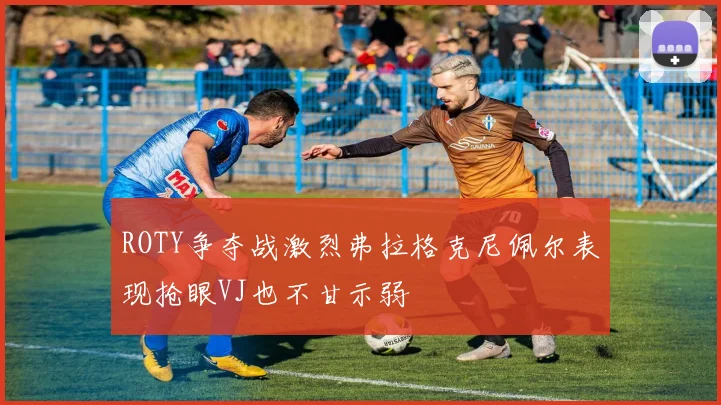 ROTY争夺战激烈弗拉格克尼佩尔表现抢眼VJ也不甘示弱