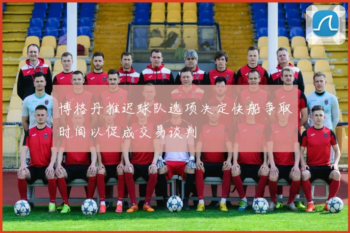 博格丹推迟球队选项决定快船争取时间以促成交易谈判