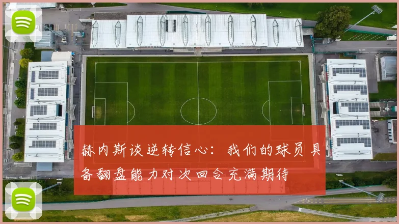 赫内斯谈逆转信心：我们的球员具备翻盘能力对次回合充满期待