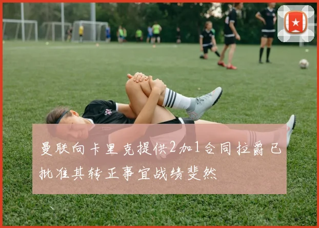 曼联向卡里克提供2加1合同拉爵已批准其转正事宜战绩斐然