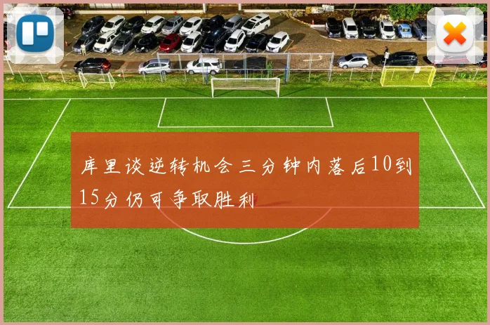 库里谈逆转机会三分钟内落后10到15分仍可争取胜利