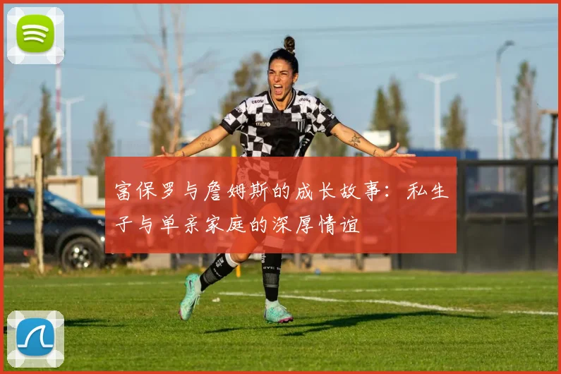 富保罗与詹姆斯的成长故事：私生子与单亲家庭的深厚情谊